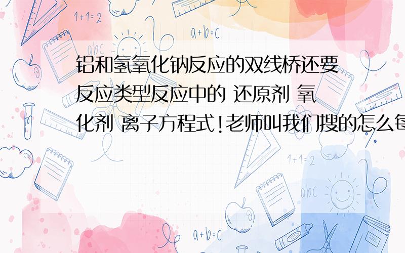 铝和氢氧化钠反应的双线桥还要反应类型反应中的 还原剂 氧化剂 离子方程式!老师叫我们搜的怎么每个人答案都不一样