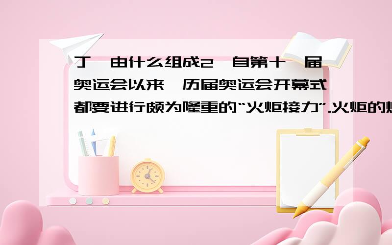 丁烷由什么组成2、自第十一届奥运会以来,历届奥运会开幕式都要进行颇为隆重的“火炬接力”.火炬的燃料是丁烷（C4H10）,它燃烧时,火苗高且亮.下列关于丁烷的叙述正确的是（ ）① 丁烷是