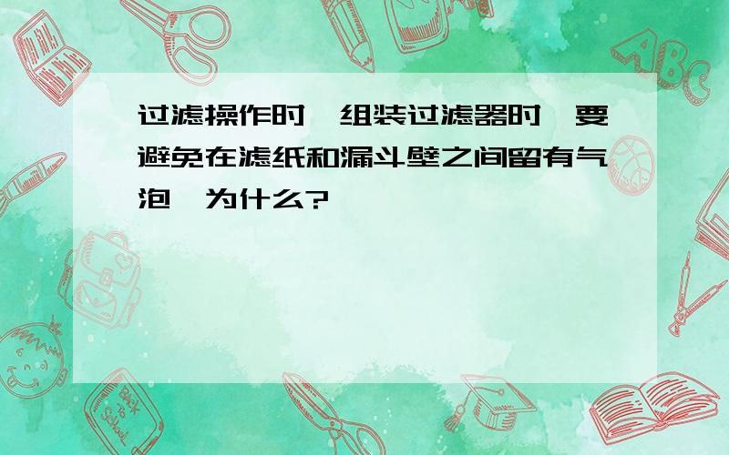 过滤操作时,组装过滤器时,要避免在滤纸和漏斗壁之间留有气泡,为什么?