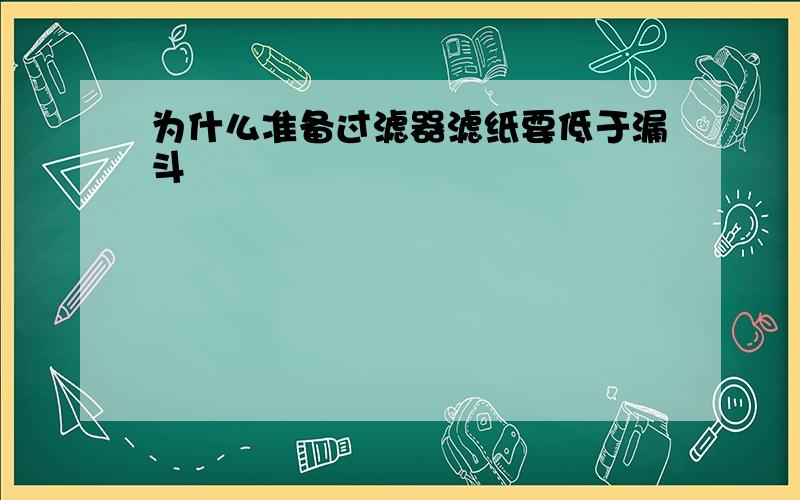 为什么准备过滤器滤纸要低于漏斗