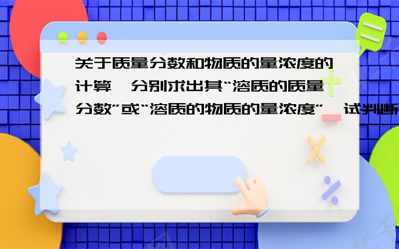 关于质量分数和物质的量浓度的计算,分别求出其“溶质的质量分数”或“溶质的物质的量浓度”,试判断并求解 1.已知某氢氧化钠溶液中na+与H2o的个数比为1：a 可求出溶液中（ ）为（ ） 2.已