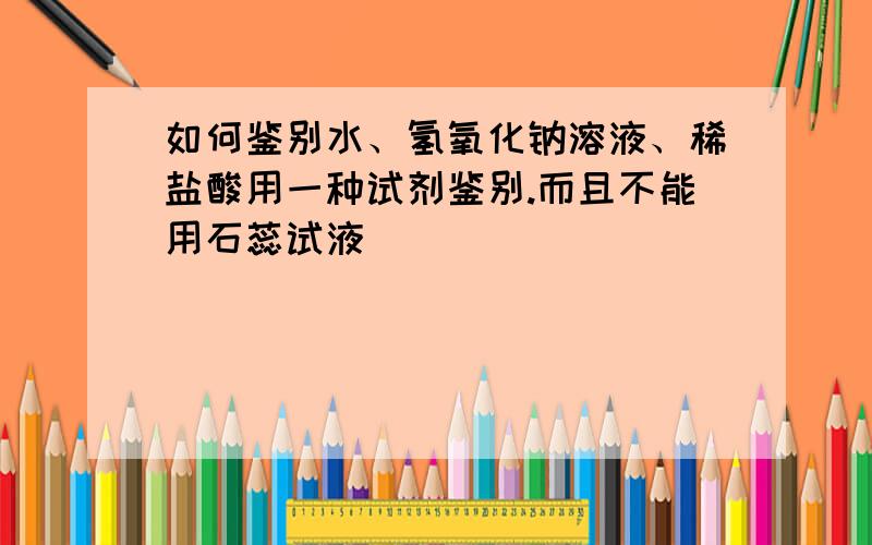 如何鉴别水、氢氧化钠溶液、稀盐酸用一种试剂鉴别.而且不能用石蕊试液