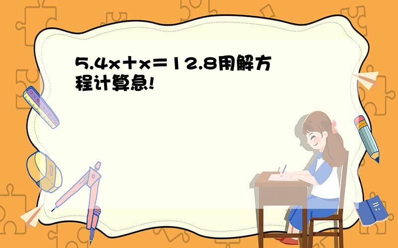 5.4x＋x＝12.8用解方程计算急!