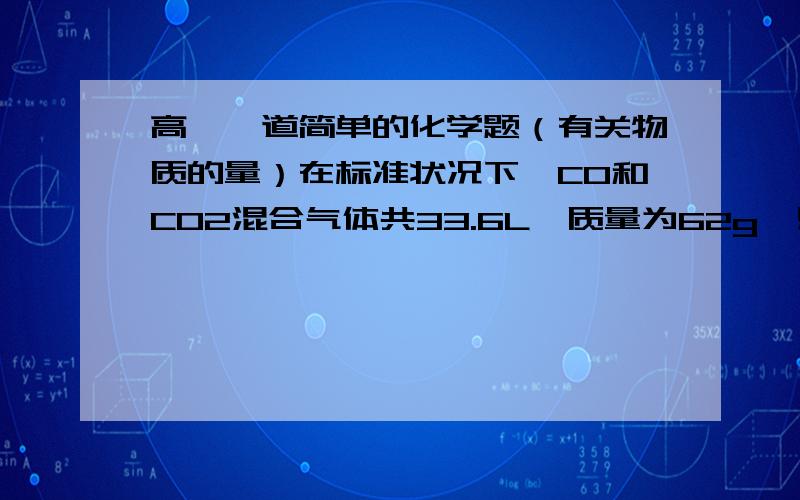 高一一道简单的化学题（有关物质的量）在标准状况下,CO和CO2混合气体共33.6L,质量为62g,则两种气体的物质的量之和为_____mol,其中CO2为____mol,CO的体积为____L