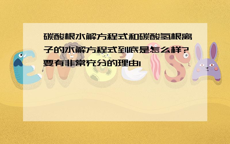 碳酸根水解方程式和碳酸氢根离子的水解方程式到底是怎么样?要有非常充分的理由1