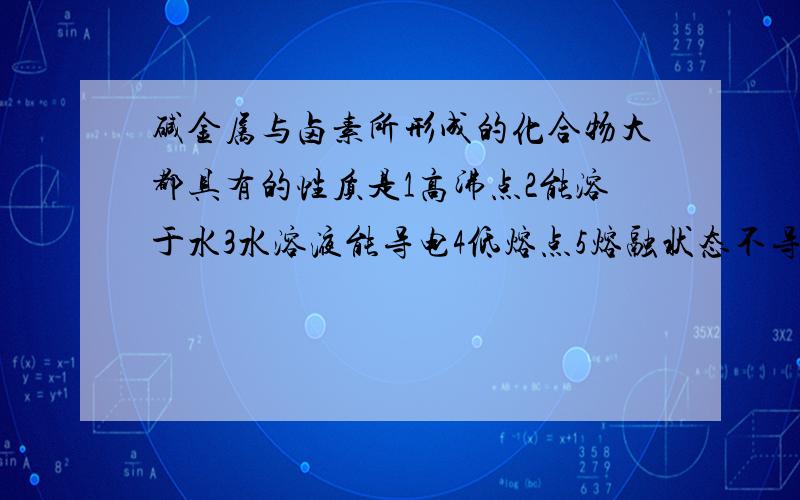 碱金属与卤素所形成的化合物大都具有的性质是1高沸点2能溶于水3水溶液能导电4低熔点5熔融状态不导电