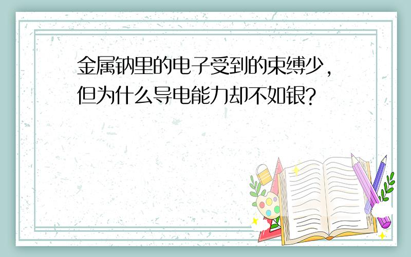 金属钠里的电子受到的束缚少,但为什么导电能力却不如银?