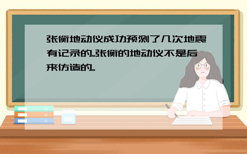 张衡地动仪成功预测了几次地震有记录的。张衡的地动仪不是后来仿造的。