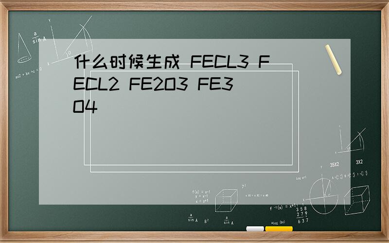 什么时候生成 FECL3 FECL2 FE2O3 FE3O4