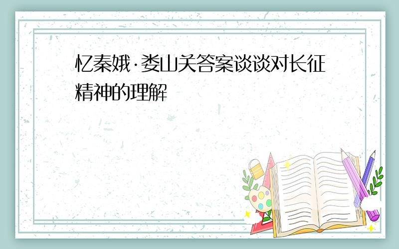 忆秦娥·娄山关答案谈谈对长征精神的理解