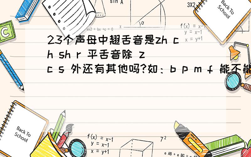 23个声母中翘舌音是zh ch sh r 平舌音除 z c s 外还有其他吗?如：b p m f 能不能算平舌音 .