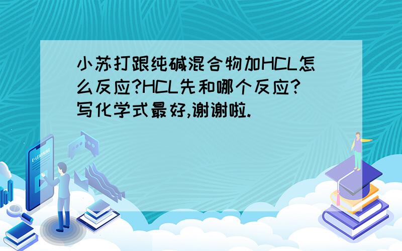 小苏打跟纯碱混合物加HCL怎么反应?HCL先和哪个反应?写化学式最好,谢谢啦.