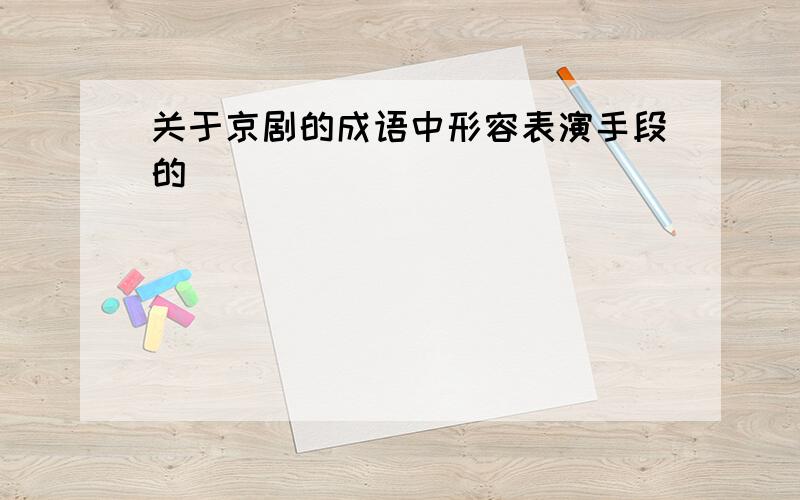 关于京剧的成语中形容表演手段的