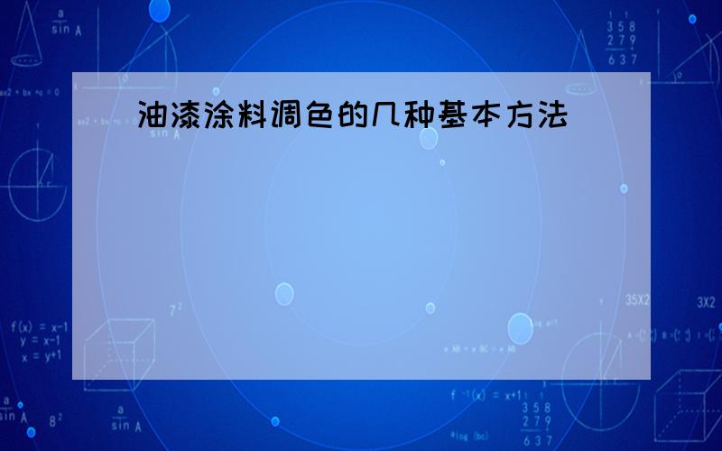 油漆涂料调色的几种基本方法