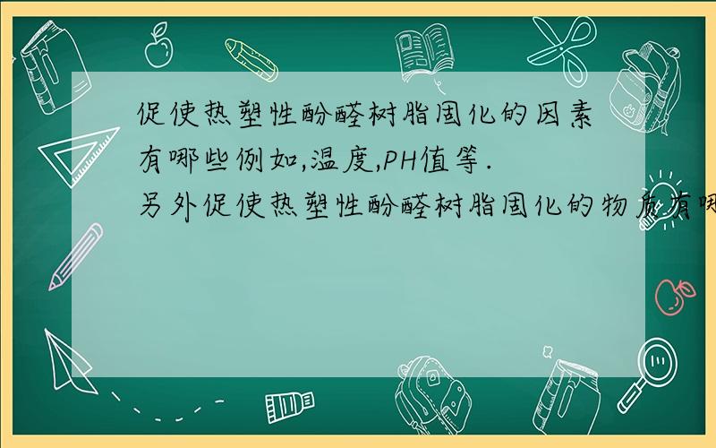 促使热塑性酚醛树脂固化的因素有哪些例如,温度,PH值等.另外促使热塑性酚醛树脂固化的物质有哪些使用固化剂乌洛托品固化时，详细的固化条件