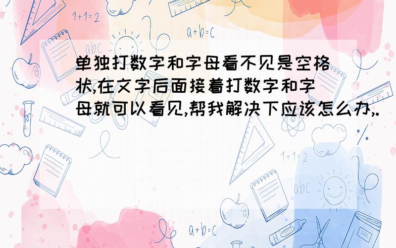 单独打数字和字母看不见是空格状,在文字后面接着打数字和字母就可以看见,帮我解决下应该怎么办,.