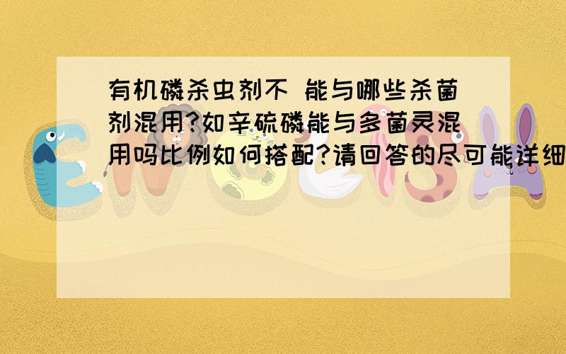 有机磷杀虫剂不 能与哪些杀菌剂混用?如辛硫磷能与多菌灵混用吗比例如何搭配?请回答的尽可能详细些,多举几个例子