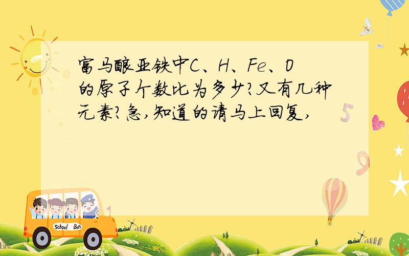 富马酸亚铁中C、H、Fe、O的原子个数比为多少?又有几种元素?急,知道的请马上回复,