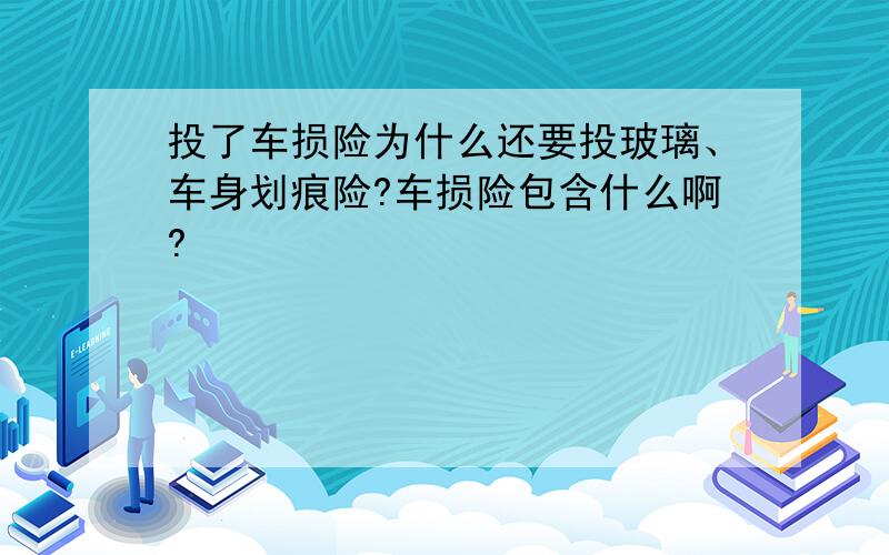 投了车损险为什么还要投玻璃、车身划痕险?车损险包含什么啊?