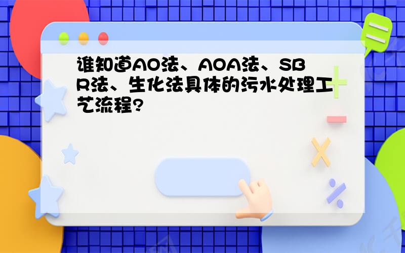 谁知道AO法、AOA法、SBR法、生化法具体的污水处理工艺流程?