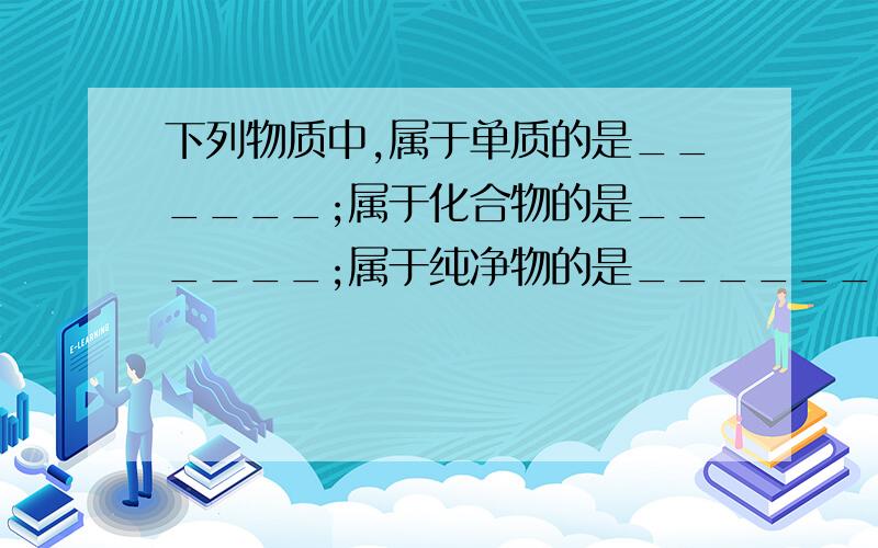 下列物质中,属于单质的是______;属于化合物的是______;属于纯净物的是_______;属于混合物的是_____.填序号:1、硫粉 2、水 3、液态空气 4、暗紫色的高锰酸钾完全分解后所残余的固体 5、二氧化硫