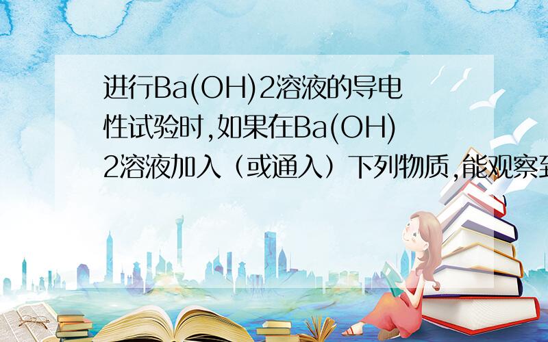 进行Ba(OH)2溶液的导电性试验时,如果在Ba(OH)2溶液加入（或通入）下列物质,能观察到灯光“亮—暗—熄—亮”的是A.NaOH溶液 B.CO2 C.HCl溶液 D.NaCO3溶液