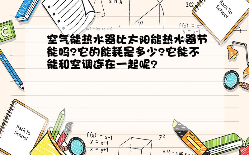 空气能热水器比太阳能热水器节能吗?它的能耗是多少?它能不能和空调连在一起呢?