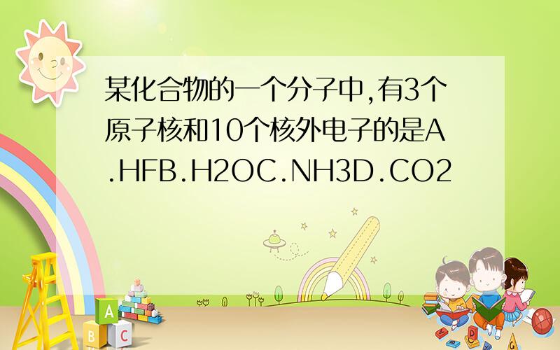 某化合物的一个分子中,有3个原子核和10个核外电子的是A.HFB.H2OC.NH3D.CO2