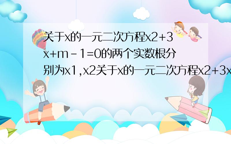 关于x的一元二次方程x2+3x+m-1=0的两个实数根分别为x1,x2关于x的一元二次方程x2+3x+m-1=0的两个实数根分别为x1,x2．（1）求m的取值范围；（2）若2（x1+x2）+x1x2+10=0,求m的值．