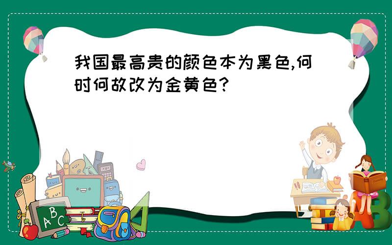 我国最高贵的颜色本为黑色,何时何故改为金黄色?