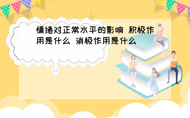 情绪对正常水平的影响 积极作用是什么 消极作用是什么