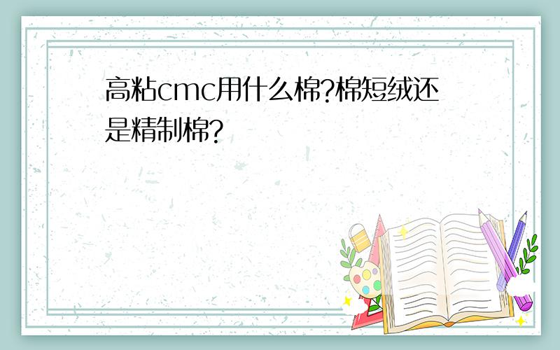 高粘cmc用什么棉?棉短绒还是精制棉?