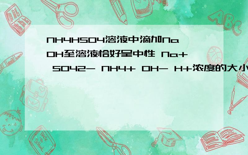 NH4HSO4溶液中滴加NaOH至溶液恰好呈中性 Na+ SO42- NH4+ OH- H+浓度的大小关系