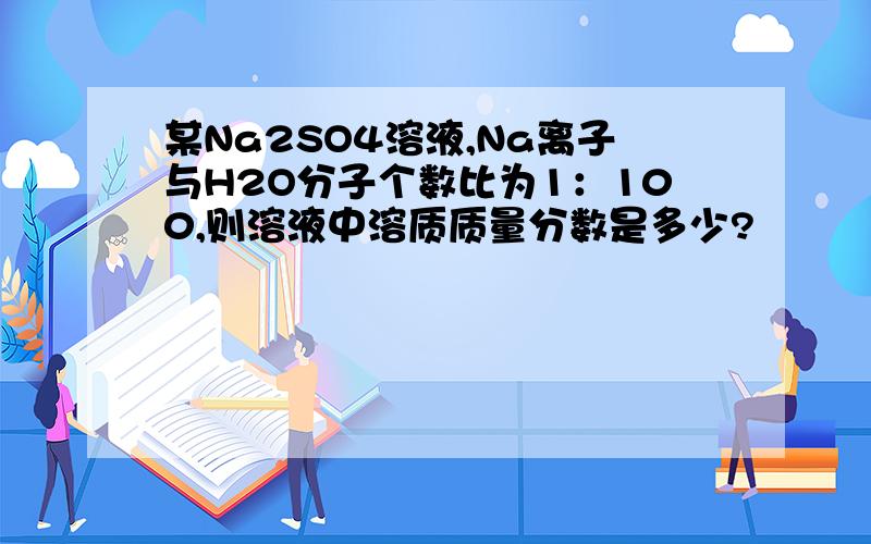 某Na2SO4溶液,Na离子与H2O分子个数比为1：100,则溶液中溶质质量分数是多少?