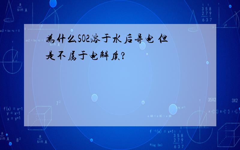 为什么SO2溶于水后导电 但是不属于电解质?