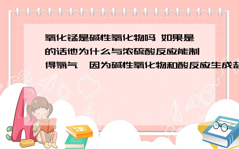 氧化锰是碱性氧化物吗 如果是的话他为什么与浓硫酸反应能制得氯气,因为碱性氧化物和酸反应生成盐和水啊