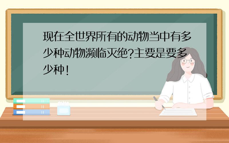 现在全世界所有的动物当中有多少种动物濒临灭绝?主要是要多少种!