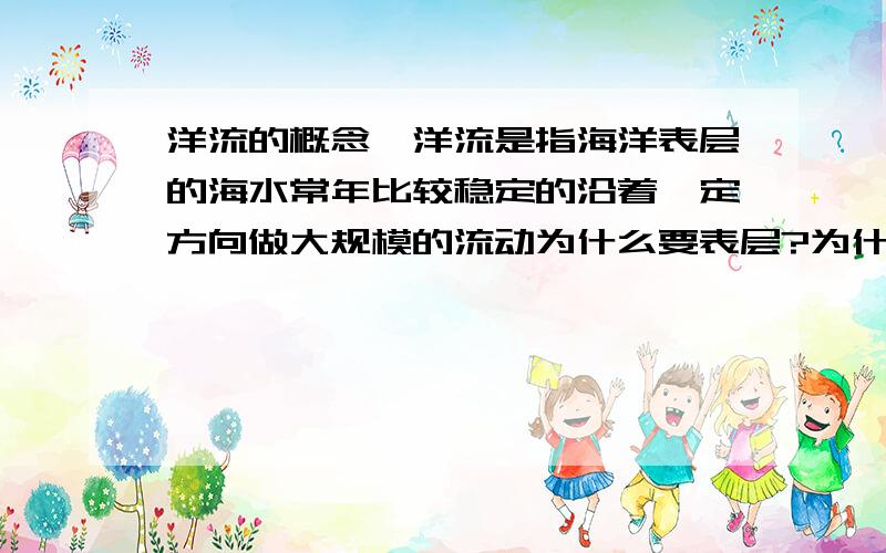 洋流的概念,洋流是指海洋表层的海水常年比较稳定的沿着一定方向做大规模的流动为什么要表层?为什么要常年?为什么要比较稳定?为什么要一定方向?为什么要大规模?