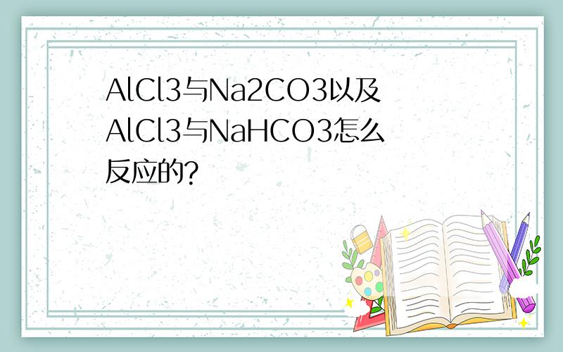 AlCl3与Na2CO3以及AlCl3与NaHCO3怎么反应的?