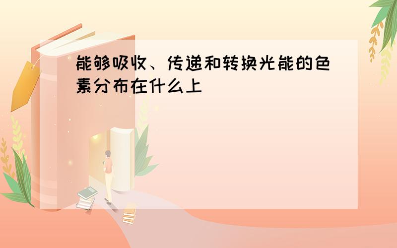 能够吸收、传递和转换光能的色素分布在什么上