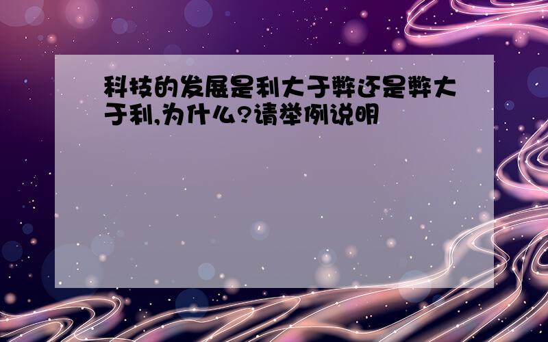 科技的发展是利大于弊还是弊大于利,为什么?请举例说明