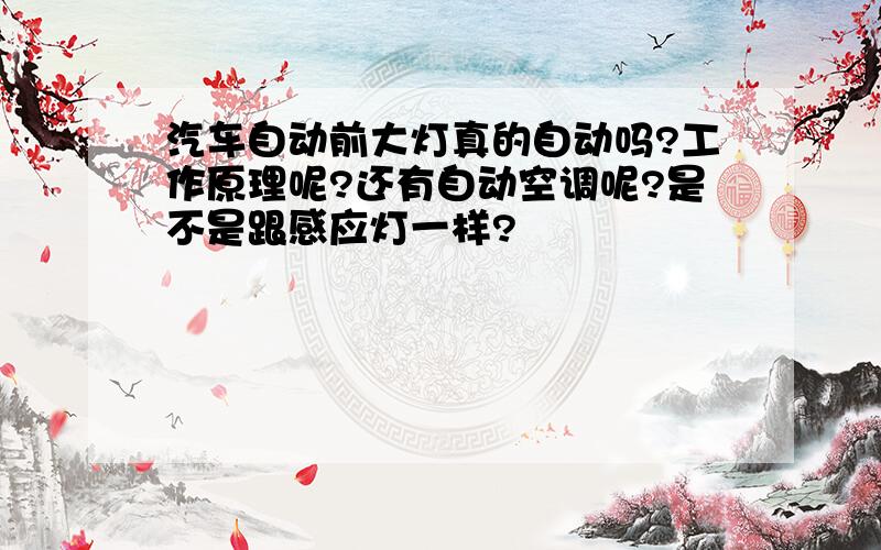 汽车自动前大灯真的自动吗?工作原理呢?还有自动空调呢?是不是跟感应灯一样?