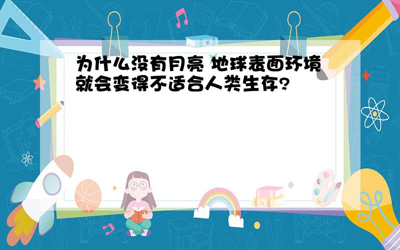 为什么没有月亮 地球表面环境就会变得不适合人类生存?