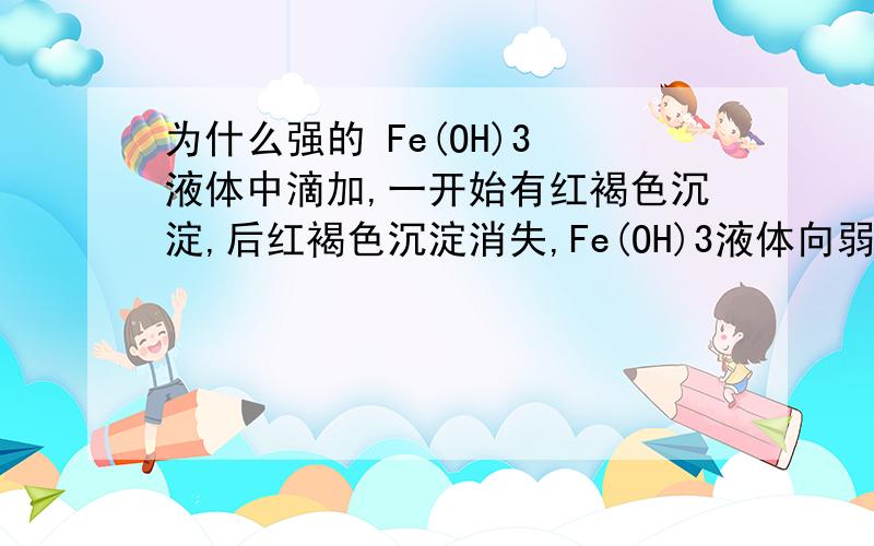 为什么强的 Fe(OH)3 液体中滴加,一开始有红褐色沉淀,后红褐色沉淀消失,Fe(OH)3液体向弱酸中滴加,一开始无红褐色,后有红褐色沉淀