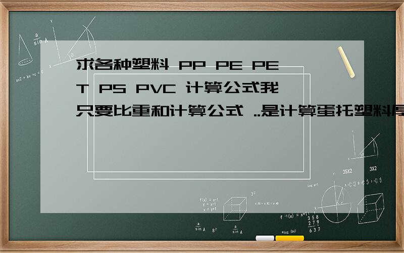 求各种塑料 PP PE PET PS PVC 计算公式我只要比重和计算公式 ..是计算蛋托塑料厚度.知道比重、长宽、重量求塑料的厚度