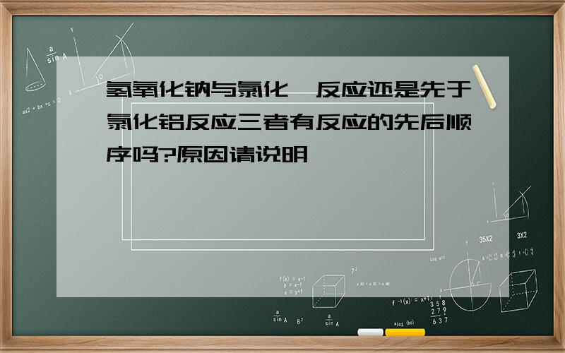 氢氧化钠与氯化镁反应还是先于氯化铝反应三者有反应的先后顺序吗?原因请说明