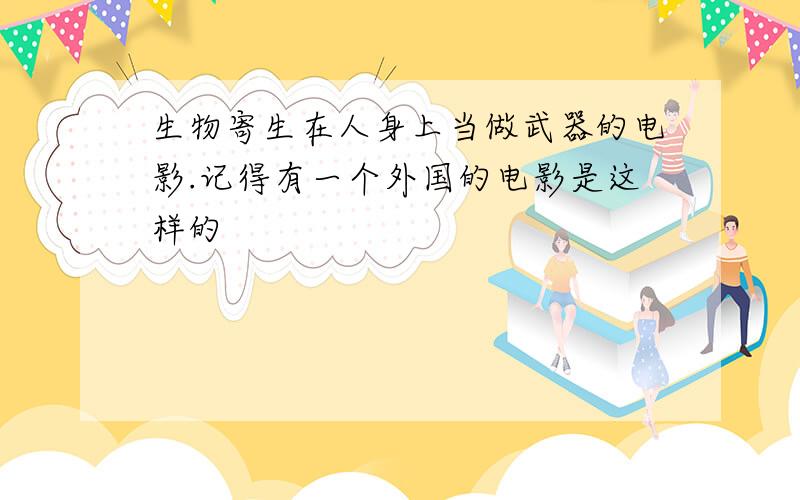 生物寄生在人身上当做武器的电影.记得有一个外国的电影是这样的