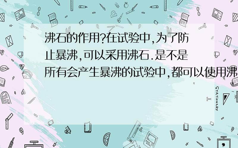 沸石的作用?在试验中,为了防止暴沸,可以采用沸石.是不是所有会产生暴沸的试验中,都可以使用沸石?比如热水浴硝酸乙醇