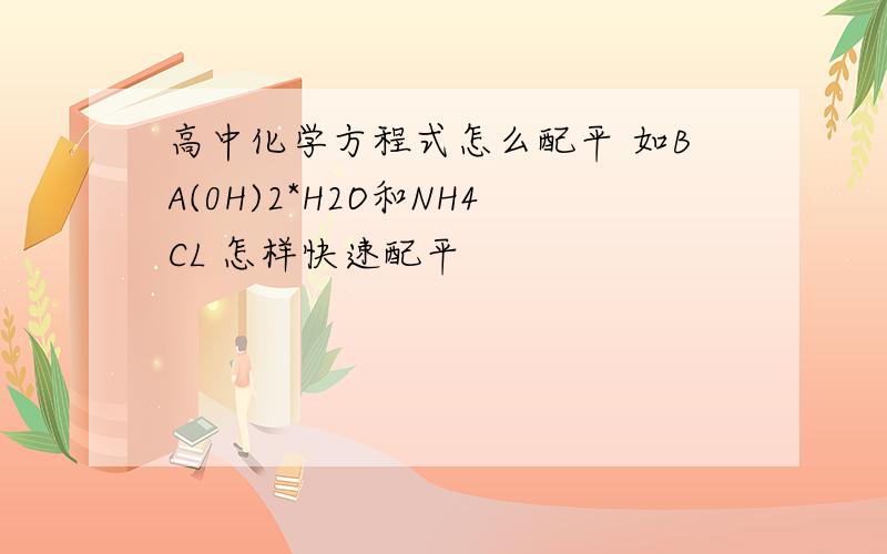 高中化学方程式怎么配平 如BA(0H)2*H2O和NH4CL 怎样快速配平