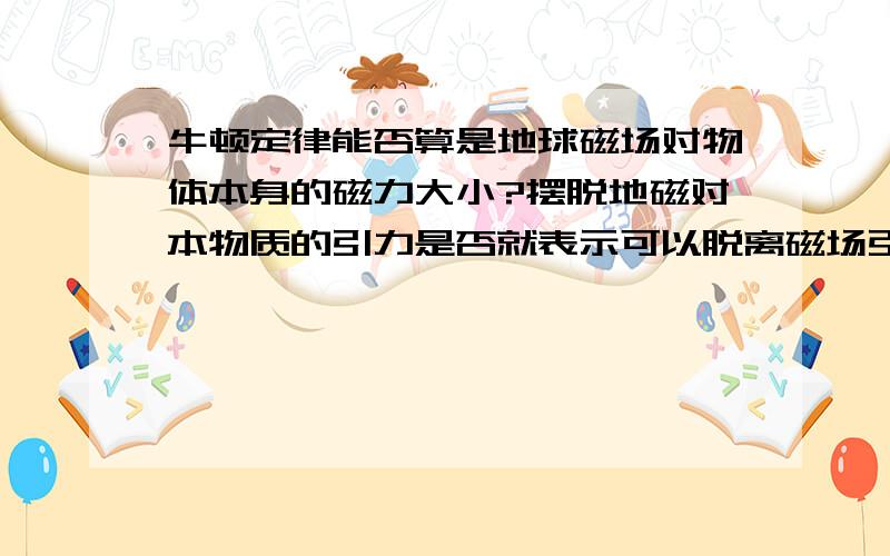 牛顿定律能否算是地球磁场对物体本身的磁力大小?摆脱地磁对本物质的引力是否就表示可以脱离磁场引力?也就是说磁力大小同物体质量成正比吗?磁场力大小是多少?没有固定的计算公式吗?